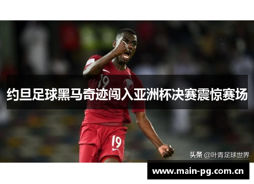 约旦足球黑马奇迹闯入亚洲杯决赛震惊赛场 约旦足球黑马奇迹闯入亚洲杯决赛震惊赛场